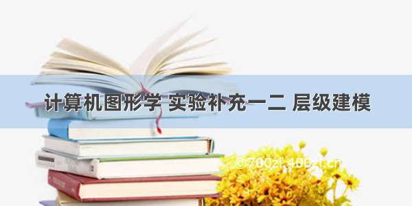 计算机图形学 实验补充一二 层级建模