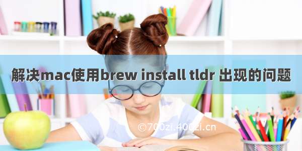 解决mac使用brew install tldr 出现的问题