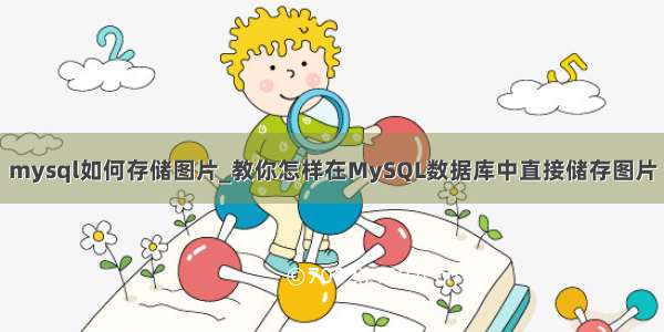 mysql如何存储图片_教你怎样在MySQL数据库中直接储存图片