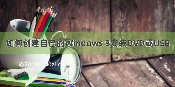 如何创建自己的Windows 8安装DVD或USB