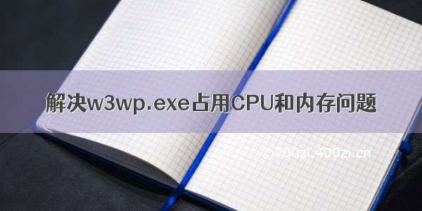 解决w3wp.exe占用CPU和内存问题