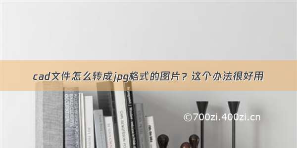 cad文件怎么转成jpg格式的图片？这个办法很好用