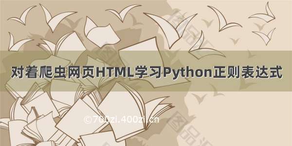 对着爬虫网页HTML学习Python正则表达式
