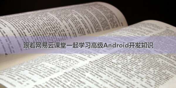 跟着网易云课堂一起学习高级Android开发知识