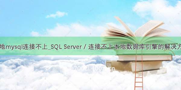 本地mysql连接不上_SQL Server / 连接不上本地数据库引擎的解决方法