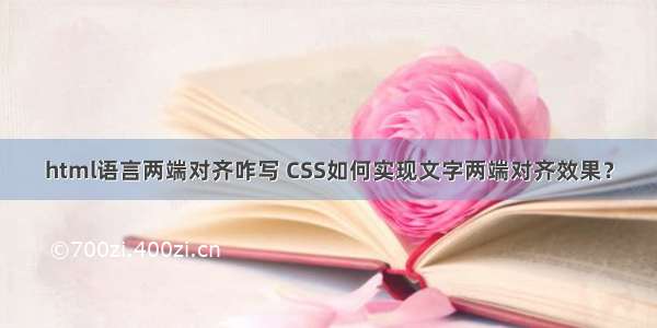 html语言两端对齐咋写 CSS如何实现文字两端对齐效果？