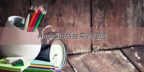 Android后台实时定位