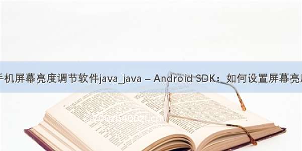 手机屏幕亮度调节软件java_java – Android SDK：如何设置屏幕亮度