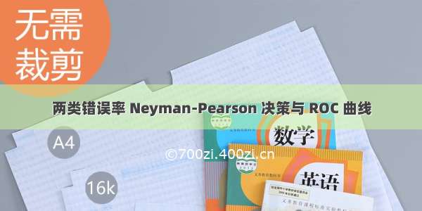 两类错误率 Neyman-Pearson 决策与 ROC 曲线