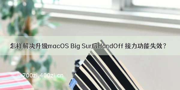 怎样解决升级macOS Big Sur后HandOff 接力功能失效？