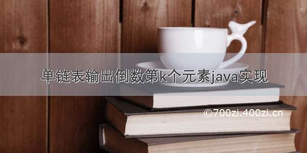 单链表输出倒数第k个元素java实现