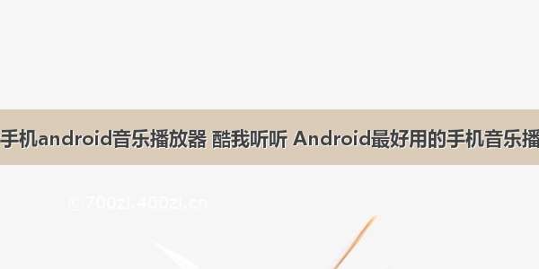 一个手机android音乐播放器 酷我听听 Android最好用的手机音乐播放器