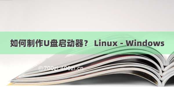 如何制作U盘启动器？ Linux - Windows