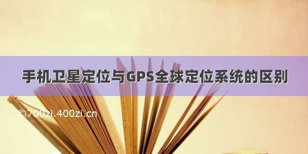 手机卫星定位与GPS全球定位系统的区别