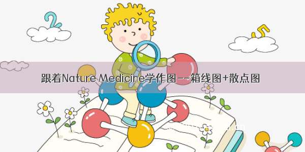 跟着Nature Medicine学作图--箱线图+散点图