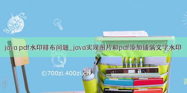 java pdf水印排布问题_java实现图片和pdf添加铺满文字水印