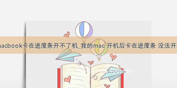 macbook卡在进度条开不了机_我的mac 开机后卡在进度条 没法开机