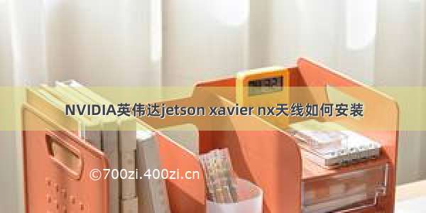 NVIDIA英伟达jetson xavier nx天线如何安装