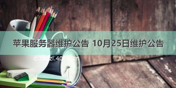 苹果服务器维护公告 10月25日维护公告