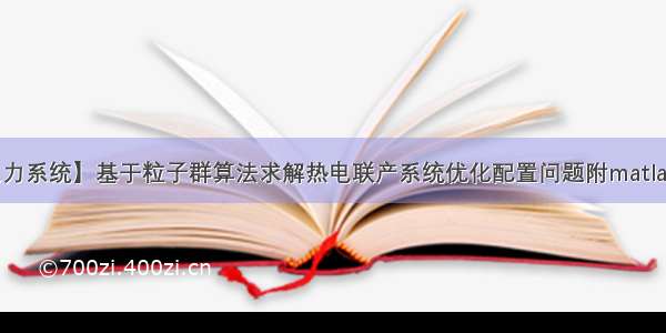 【电力系统】基于粒子群算法求解热电联产系统优化配置问题附matlab代码