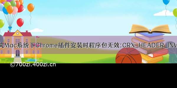 完美解决Mac系统下Chrome插件安装时程序包无效:CRX_HEADER_INVALID