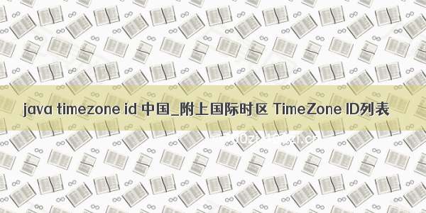 java timezone id 中国_附上国际时区 TimeZone ID列表