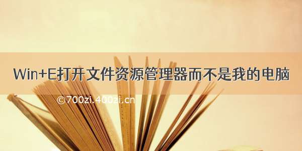 Win+E打开文件资源管理器而不是我的电脑