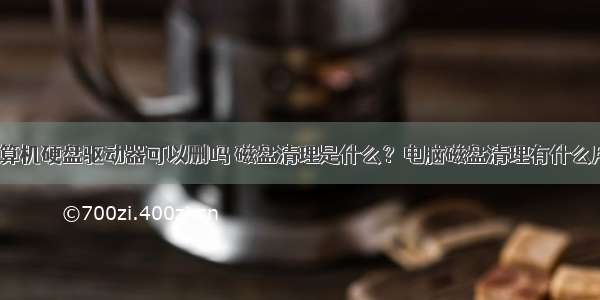 计算机硬盘驱动器可以删吗 磁盘清理是什么？电脑磁盘清理有什么用？