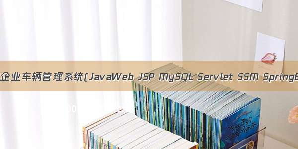 基于javaweb+jsp的企业车辆管理系统(JavaWeb JSP MySQL Servlet SSM SpringBoot Layui Ajax)