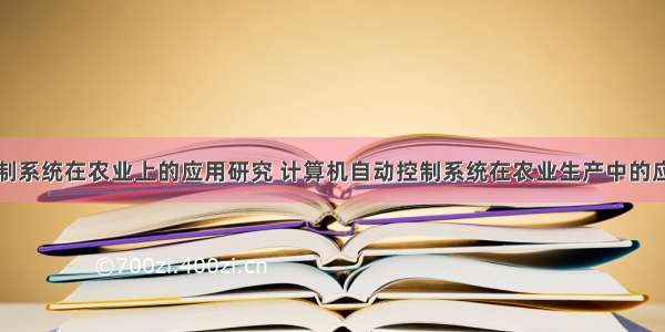 计算机控制系统在农业上的应用研究 计算机自动控制系统在农业生产中的应用.doc...