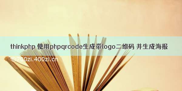 thinkphp 使用phpqrcode生成带logo二维码 并生成海报