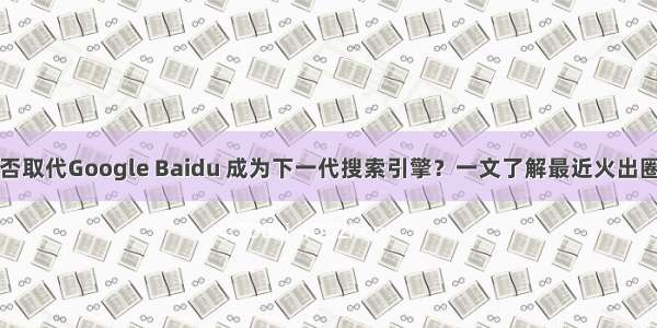 ChatGPT能否取代Google Baidu 成为下一代搜索引擎？一文了解最近火出圈的ChatGPT