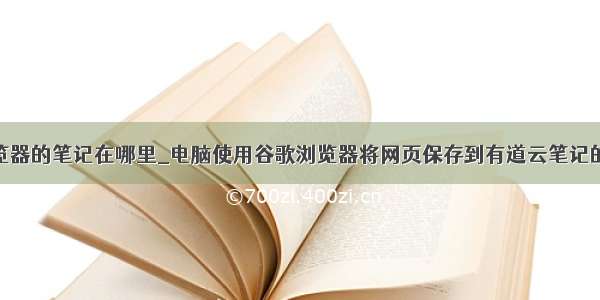 谷歌浏览器的笔记在哪里_电脑使用谷歌浏览器将网页保存到有道云笔记的方法...