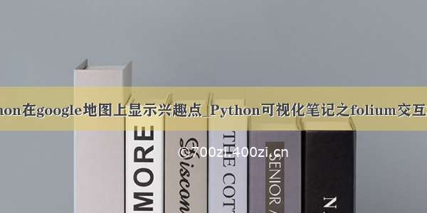 python在google地图上显示兴趣点_Python可视化笔记之folium交互地图