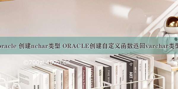 oracle 创建nchar类型 ORACLE创建自定义函数返回varchar类型