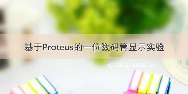 基于Proteus的一位数码管显示实验