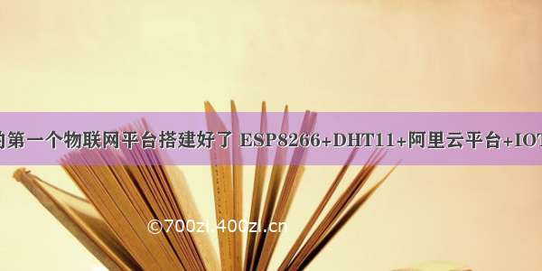 从零开始 我的第一个物联网平台搭建好了 ESP8266+DHT11+阿里云平台+IOT StudioWEB