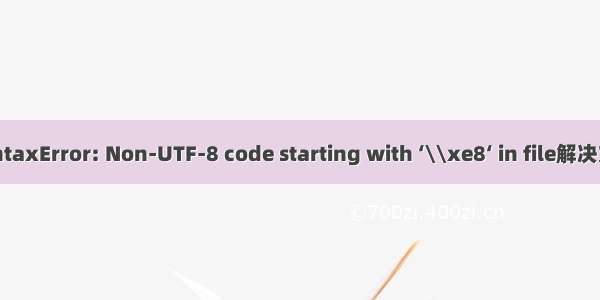 SyntaxError: Non-UTF-8 code starting with ‘\\xe8‘ in file解决方法