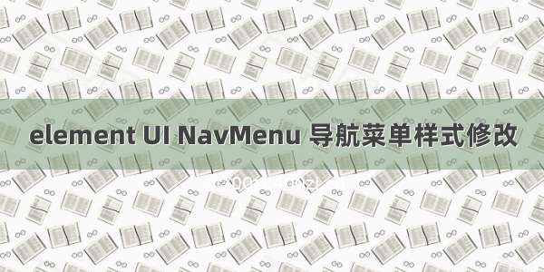 element UI NavMenu 导航菜单样式修改