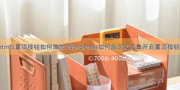 html5置顶按钮如何添加 WordPress如何自定义文章开启置顶按钮？