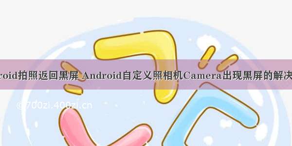android拍照返回黑屏 Android自定义照相机Camera出现黑屏的解决方法