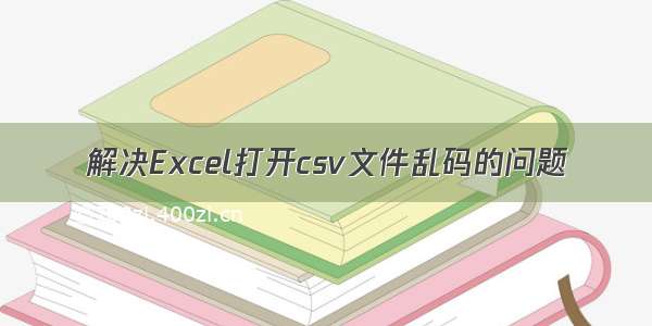 解决Excel打开csv文件乱码的问题