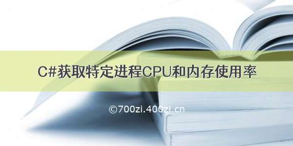 C#获取特定进程CPU和内存使用率