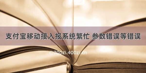 支付宝移动接入报系统繁忙 参数错误等错误