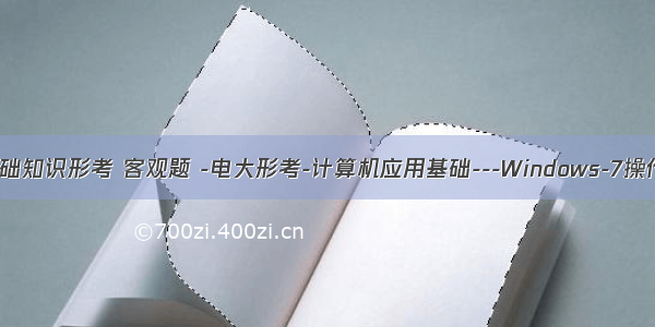 计算机基础知识形考 客观题 -电大形考-计算机应用基础---Windows-7操作系统-- 