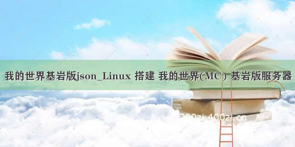 我的世界基岩版json_Linux 搭建 我的世界(MC) 基岩版服务器