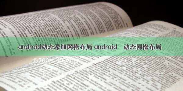 android动态添加网格布局 android – 动态网格布局