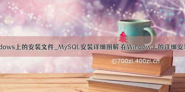 mysql在windows上的安装文件_MySQL安装详细图解 在Window上的详细安装步骤图解