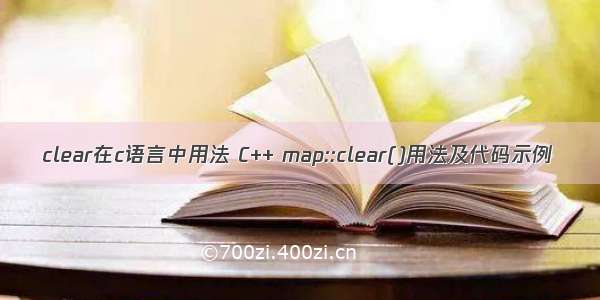 clear在c语言中用法 C++ map::clear()用法及代码示例