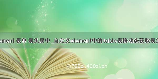 element 表单 表头居中_自定义element中的table表格动态获取表头